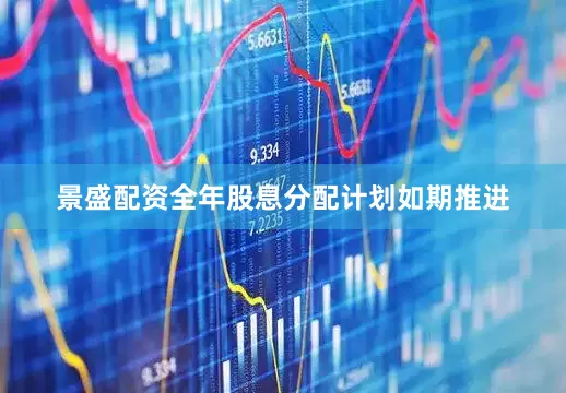 景盛配资全年股息分配计划如期推进
