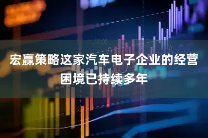 宏赢策略这家汽车电子企业的经营困境已持续多年