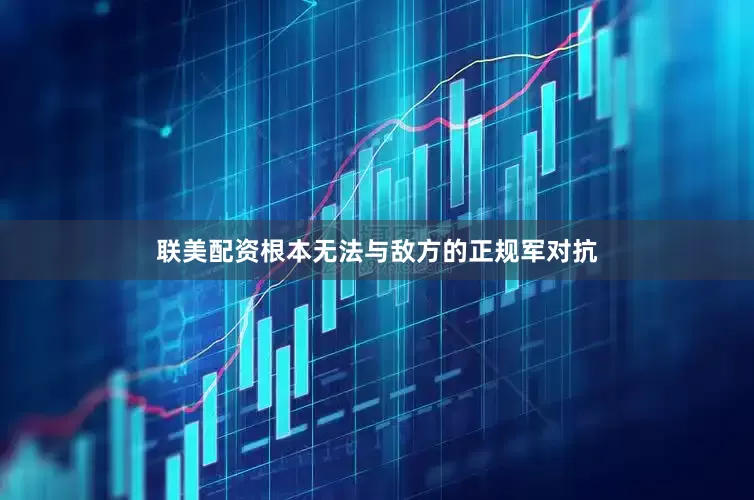 联美配资根本无法与敌方的正规军对抗