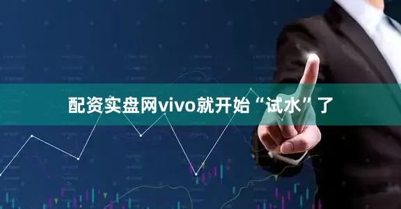 配资实盘网vivo就开始“试水”了