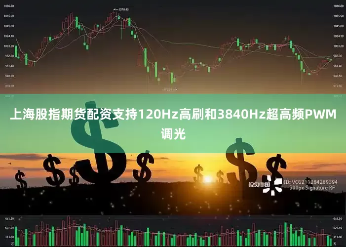 上海股指期货配资支持120Hz高刷和3840Hz超高频PWM调光