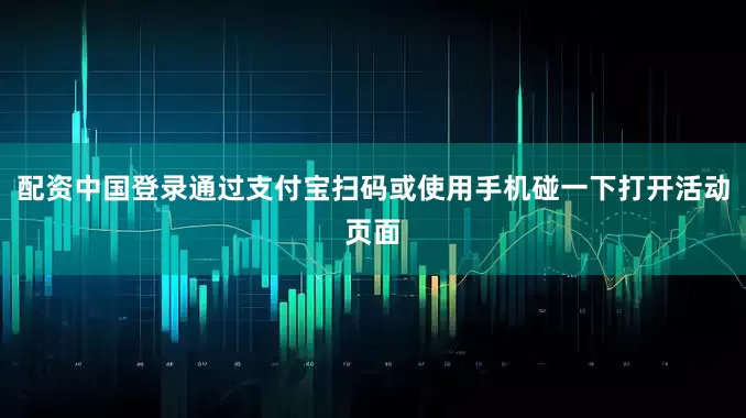 配资中国登录通过支付宝扫码或使用手机碰一下打开活动页面