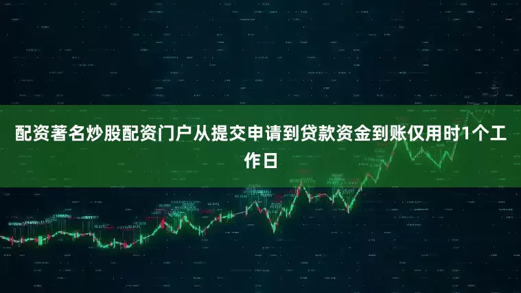 配资著名炒股配资门户从提交申请到贷款资金到账仅用时1个工作日