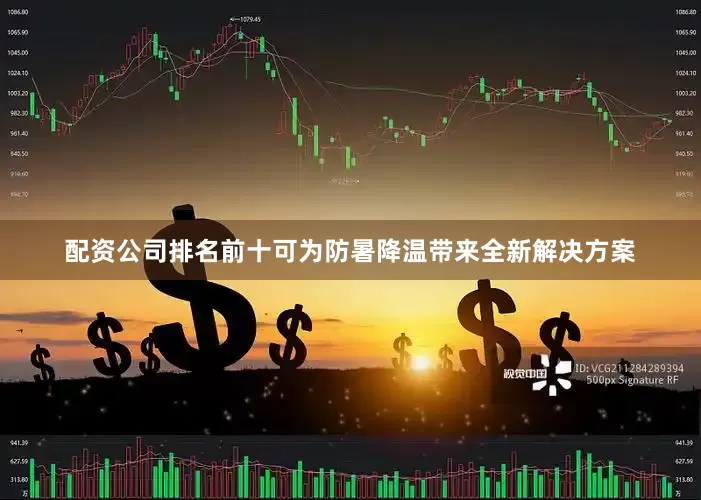 配资公司排名前十可为防暑降温带来全新解决方案