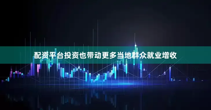 配资平台投资也带动更多当地群众就业增收