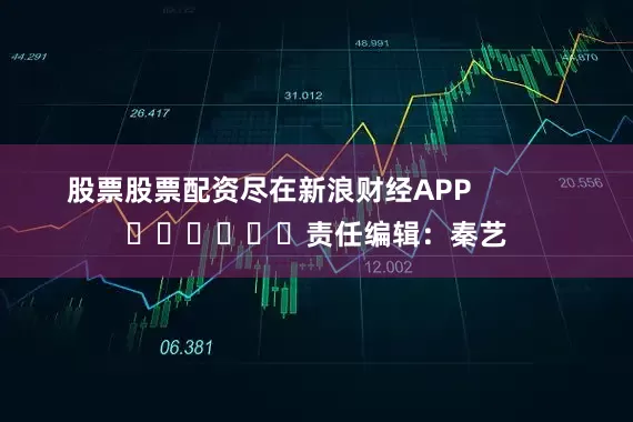 股票股票配资尽在新浪财经APP            						责任编辑：秦艺