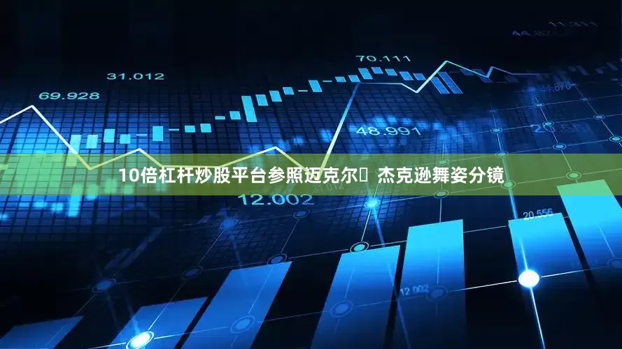 10倍杠杆炒股平台参照迈克尔・杰克逊舞姿分镜