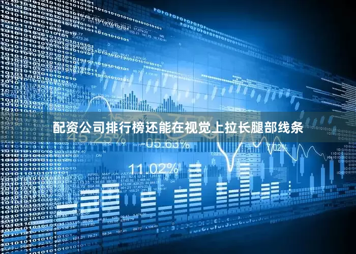 配资公司排行榜还能在视觉上拉长腿部线条