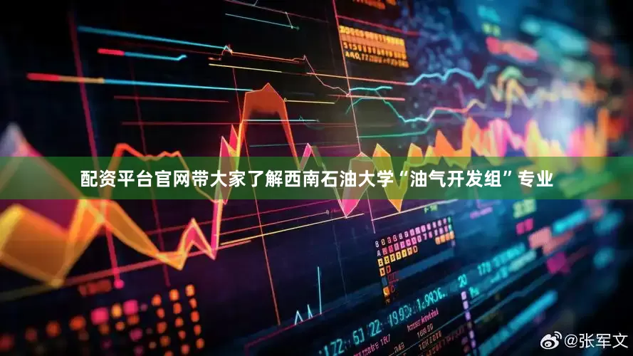 配资平台官网带大家了解西南石油大学“油气开发组”专业