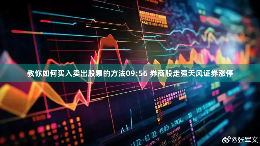 教你如何买入卖出股票的方法09:56 券商股走强天风证券涨停