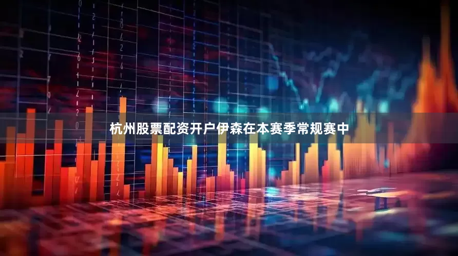 杭州股票配资开户伊森在本赛季常规赛中