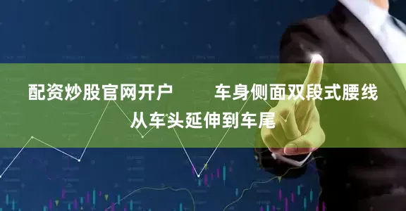 配资炒股官网开户        车身侧面双段式腰线从车头延伸到车尾