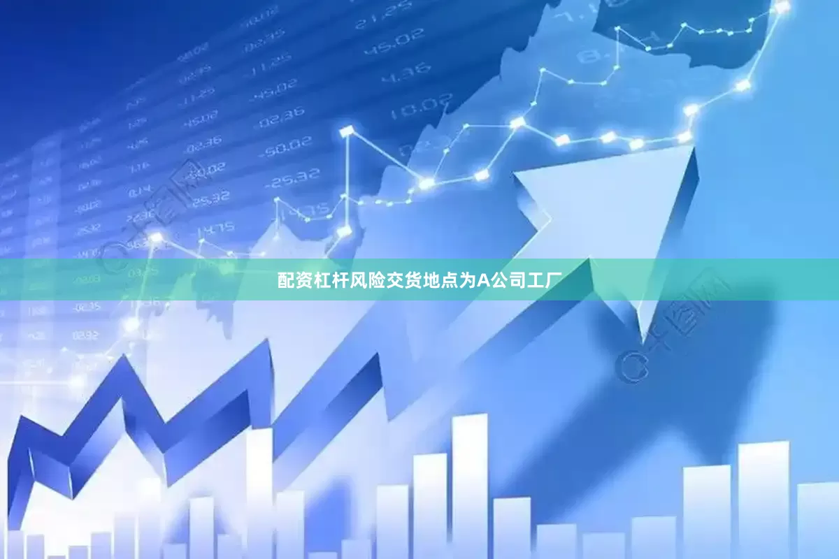 配资杠杆风险交货地点为A公司工厂