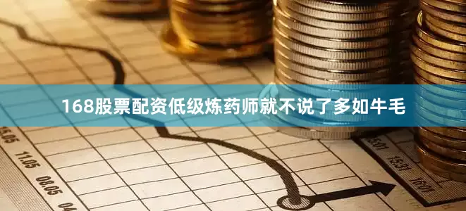 168股票配资低级炼药师就不说了多如牛毛