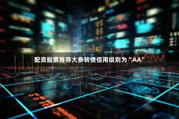 配资股票推荐大参转债信用级别为“AA”