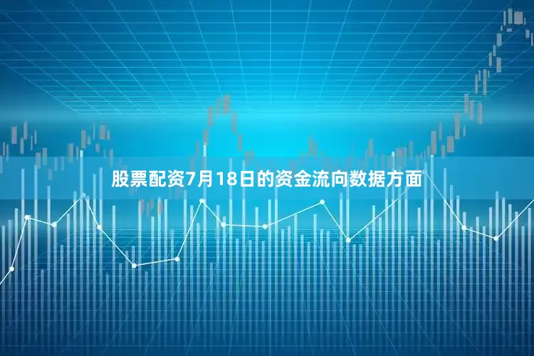 股票配资7月18日的资金流向数据方面