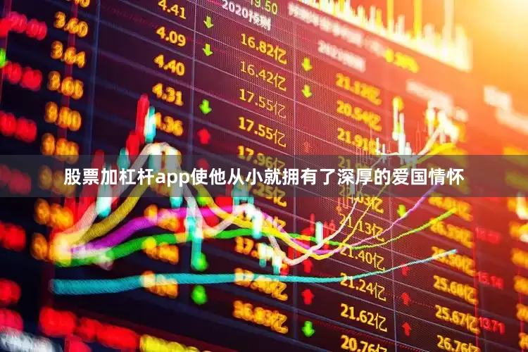 股票加杠杆app使他从小就拥有了深厚的爱国情怀