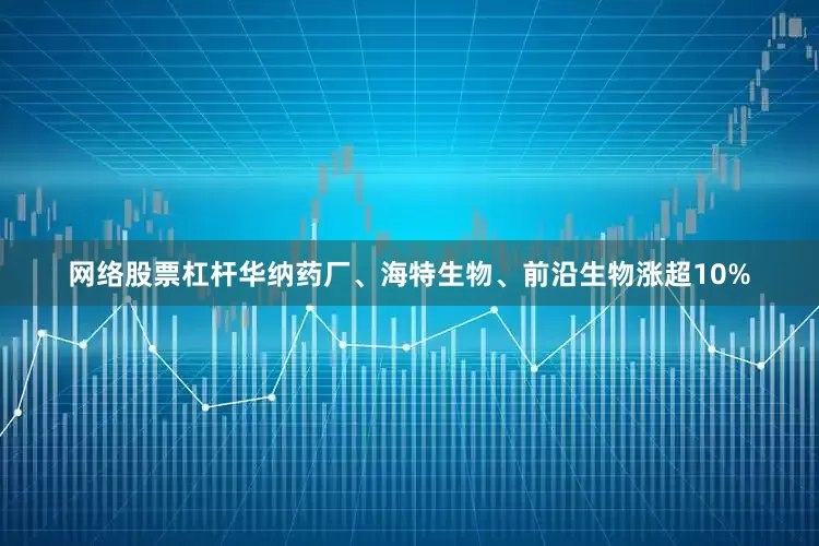 网络股票杠杆华纳药厂、海特生物、前沿生物涨超10%