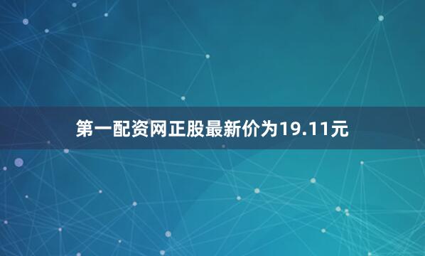 第一配资网正股最新价为19.11元