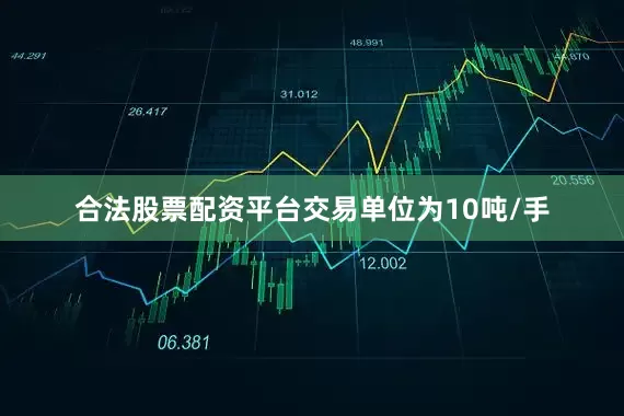合法股票配资平台交易单位为10吨/手