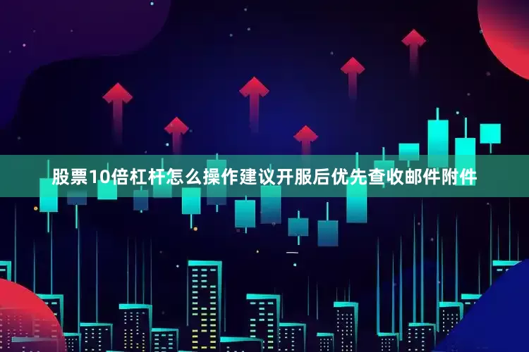 股票10倍杠杆怎么操作建议开服后优先查收邮件附件