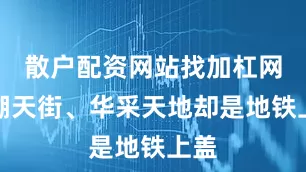 散户配资网站找加杠网龙湖天街、华采天地却是地铁上盖