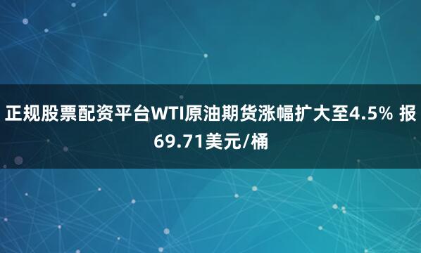 正规股票配资平台WTI原油期货涨幅扩大至4.5% 报69.71美元/桶