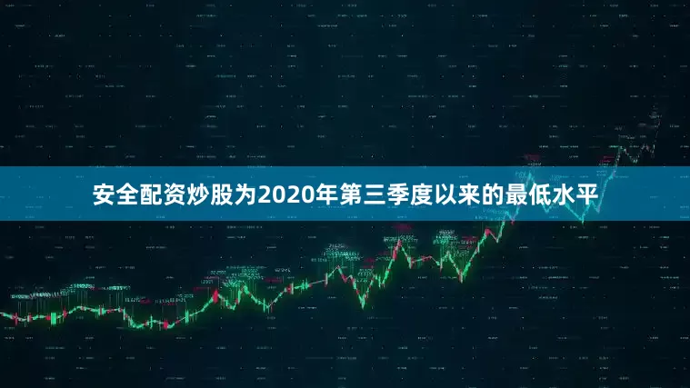 安全配资炒股为2020年第三季度以来的最低水平