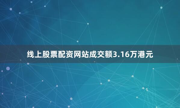 线上股票配资网站成交额3.16万港元
