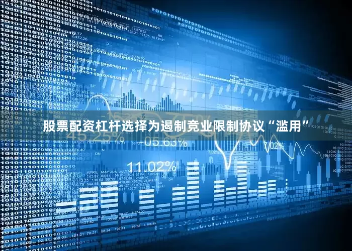 股票配资杠杆选择　　为遏制竞业限制协议“滥用”