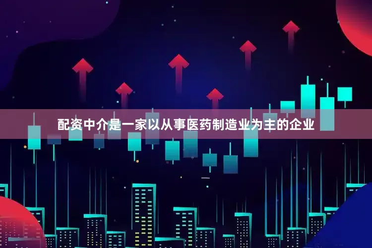 配资中介是一家以从事医药制造业为主的企业
