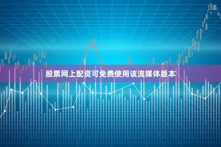 股票网上配资可免费使用该流媒体版本