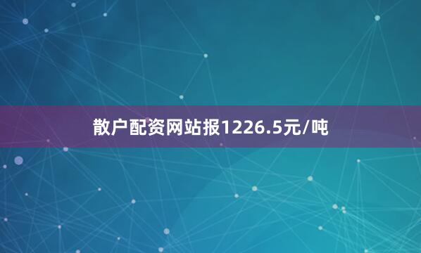 散户配资网站报1226.5元/吨