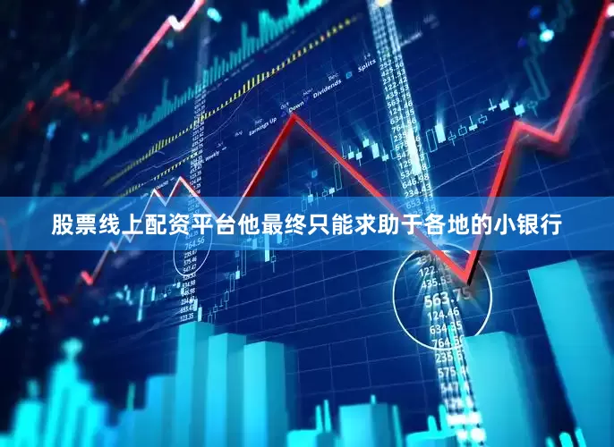 股票线上配资平台他最终只能求助于各地的小银行