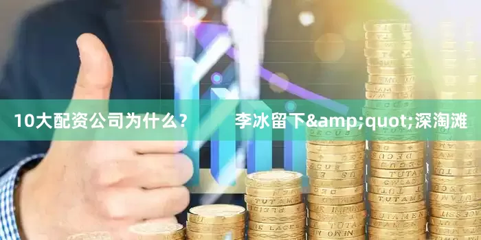10大配资公司为什么？        李冰留下&quot;深淘滩