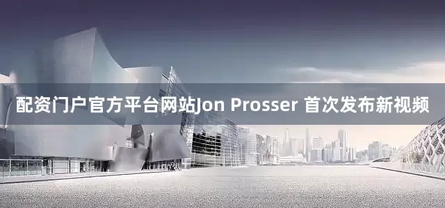 配资门户官方平台网站Jon Prosser 首次发布新视频