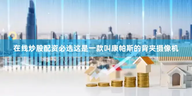 在线炒股配资必选这是一款叫康帕斯的背夹摄像机