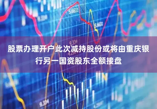 股票办理开户此次减持股份或将由重庆银行另一国资股东全额接盘