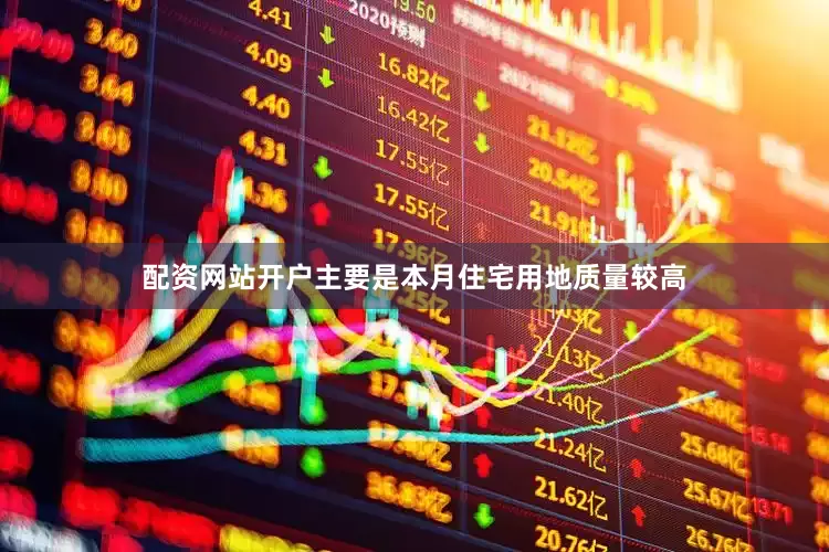 配资网站开户主要是本月住宅用地质量较高