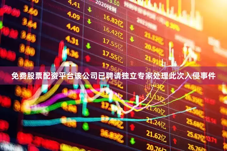 免费股票配资平台　　该公司已聘请独立专家处理此次入侵事件