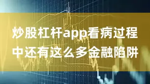 炒股杠杆app看病过程中还有这么多金融陷阱