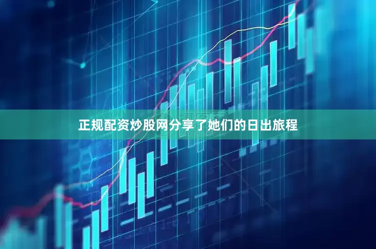 正规配资炒股网分享了她们的日出旅程