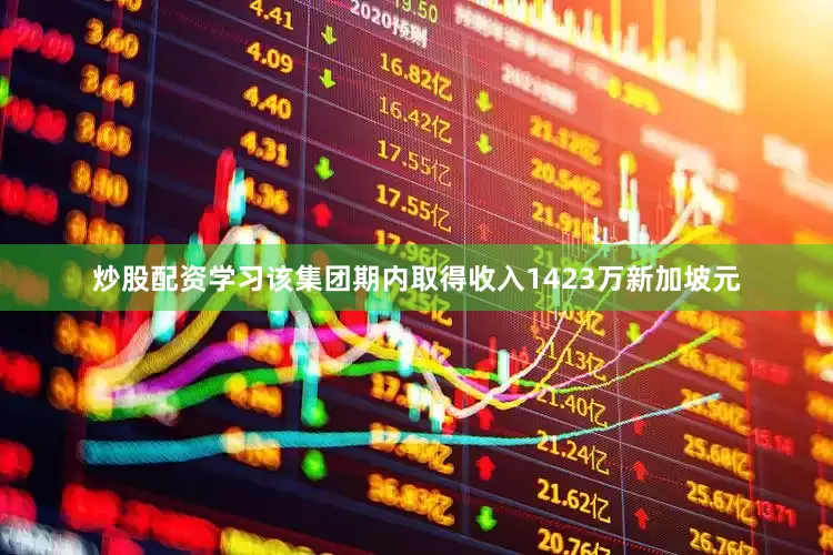 炒股配资学习该集团期内取得收入1423万新加坡元