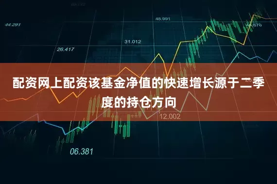 配资网上配资　　该基金净值的快速增长源于二季度的持仓方向