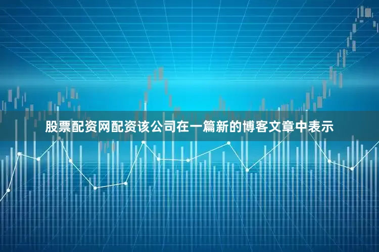 股票配资网配资　　该公司在一篇新的博客文章中表示