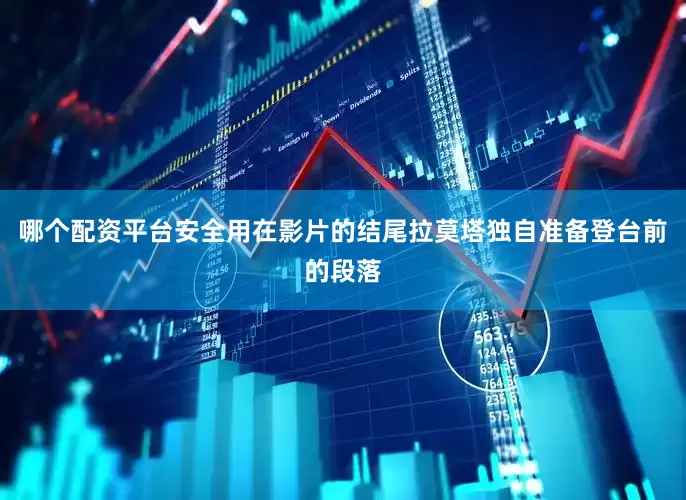 哪个配资平台安全用在影片的结尾拉莫塔独自准备登台前的段落