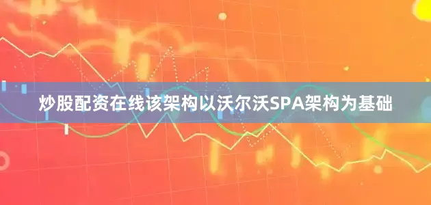 炒股配资在线该架构以沃尔沃SPA架构为基础