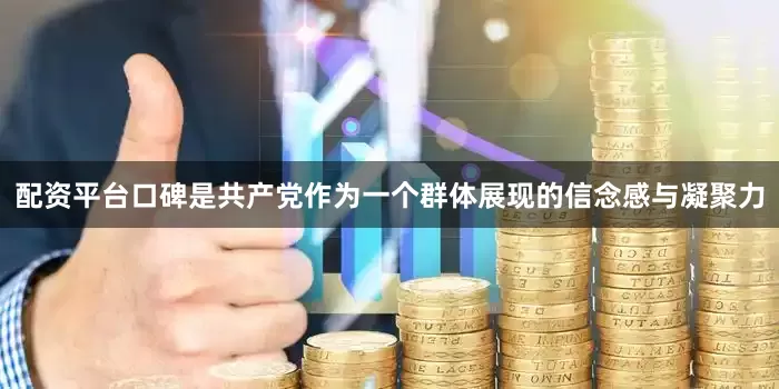 配资平台口碑是共产党作为一个群体展现的信念感与凝聚力