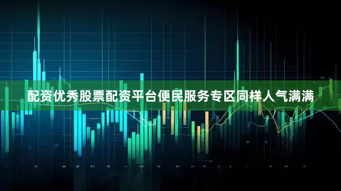 配资优秀股票配资平台便民服务专区同样人气满满