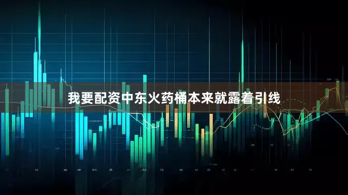 我要配资中东火药桶本来就露着引线